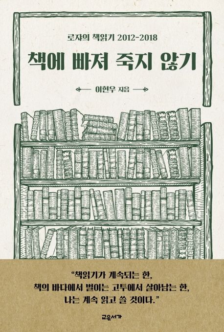책에 빠져 죽지 않기  : 로쟈의 책읽기 2012-2018 / 이현우 지음.