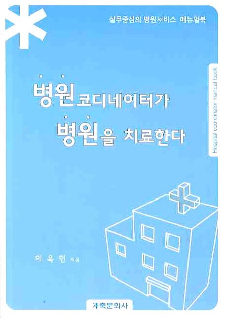 병원코디네이터가 병원을 치료한다 = Hospital coordinator manual book : 실무중심의 병원서비스 매뉴얼북