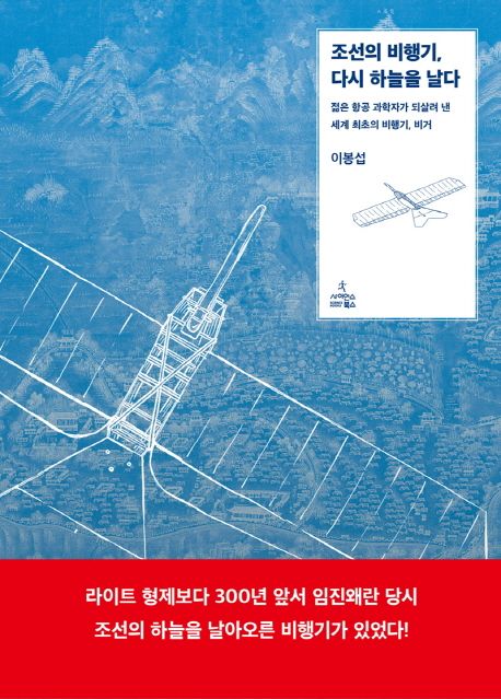 조선의 비행기, 다시 하늘을 날다 : 젊은 항공 과학자가 되살려 낸 세계 최초의 비행기, 비거