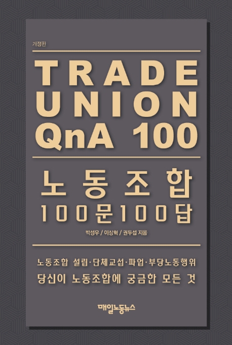 노동조합 100문 100답  = Trade union QnA 100  : 노동조합 설립·단체교섭·파업·부당노동행위 당신이 노동조합에 궁금한 모든 것