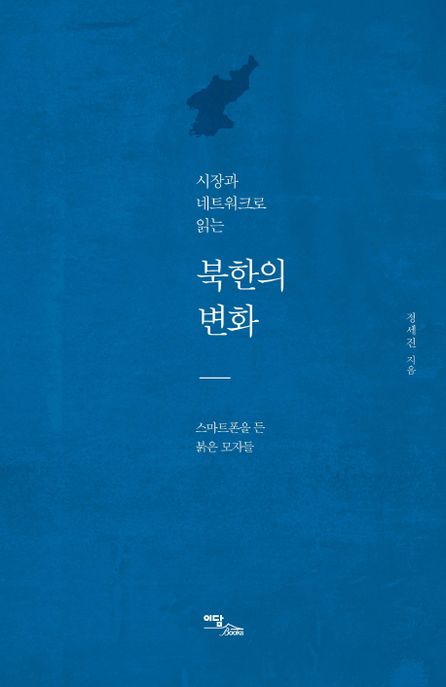 (시장과 네트워크로 읽는) 북한의 변화 - [전자자료] : 스마트폰을 든 붉은 모자들 / 정세진 지...
