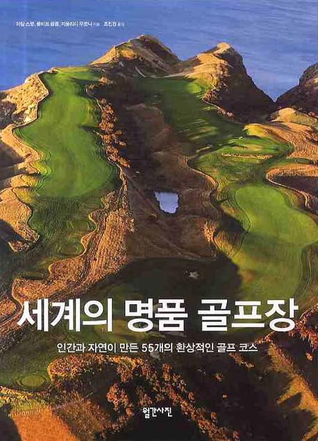 세계의 명품 골프장 : 인간과 자연이 만든 55개의 환상적인 골프 코스