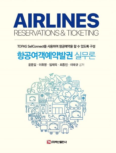 항공여객예약발권 실무론 - [전자책] = Airlines reservations & ticketing  : TOPAS sellconnect를 사용하여 항공예약을 할 수 있도록 구성