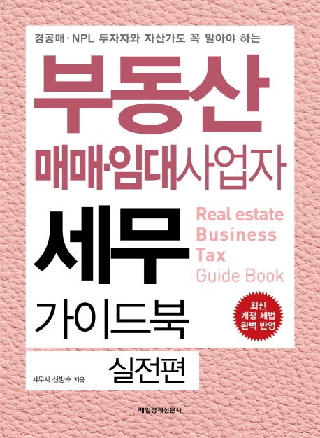 (경공매·NPL 투자자와 자산가도 꼭 알아야 하는) 부동산 매매·임대사업자 세무 가이드북 = Real estate tax business guide book  : 실전편