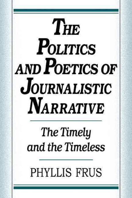 The politics and poetics of journalistic narrative : the timely and the timeless