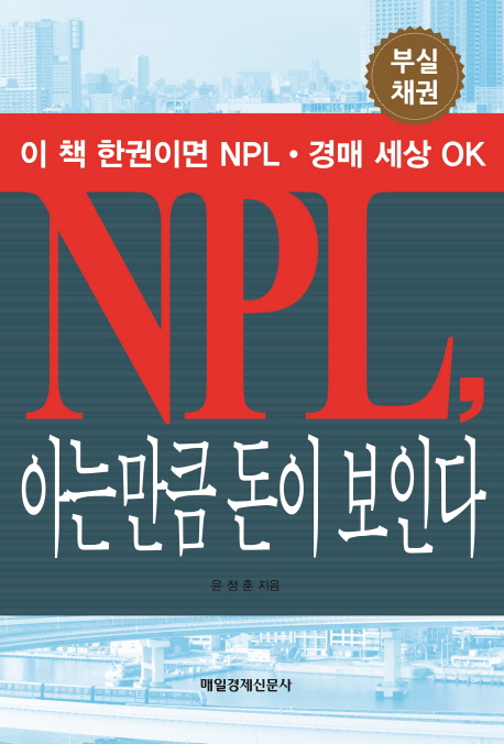 NPL, 아는만큼 돈이 보인다  : 이 책 한권이면 NPL·경매 세상 OK