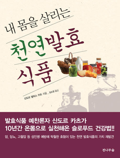(내 몸을 살리는) 천연 발효식품 / 산도르 엘릭스 카츠 지음  ; 김소정 옮김