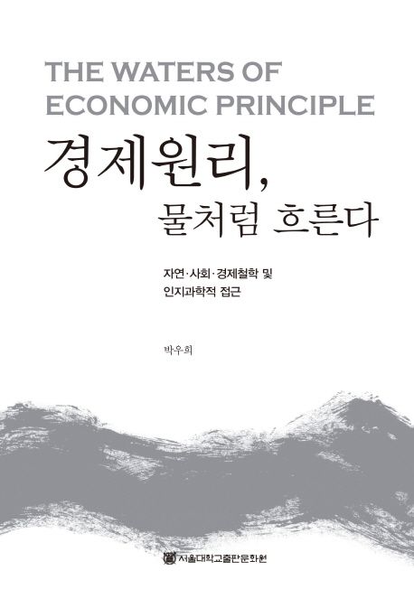 경제원리 물처럼 흐른다  = The waters of economic principle  : 자연·사회·경제철학 및 인지과학적 접근