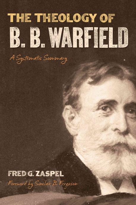 The theology of B.B. Warfield : a systematic summary