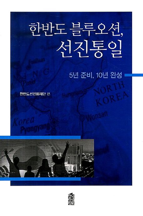 (한반도 블루오션,) 선진통일 : 5년 준비, 10년 완성 / 한반도선진화재단 편