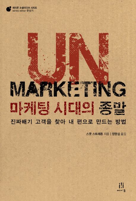 UnMarketing 마케팅 시대의 종말  : 진짜배기 고객을 찾아 내 편으로 만드는 방법