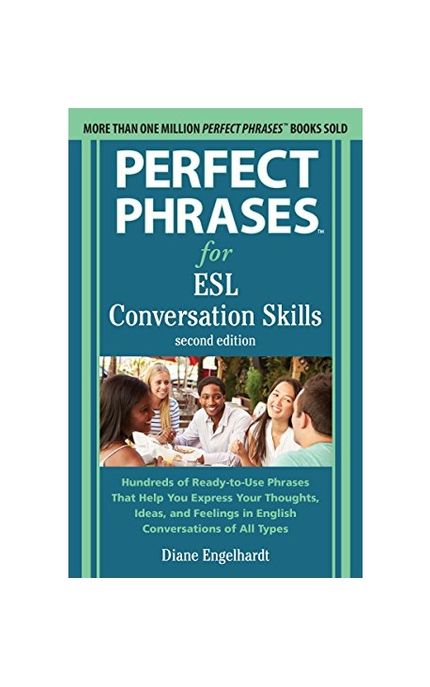 Perfect Phrases for ESL Conversation Skills (Hundreds of Ready-to-Use Phrases That Help You Express Your Thoughts, Ideas, and Feelings in English Conversations of all Types)