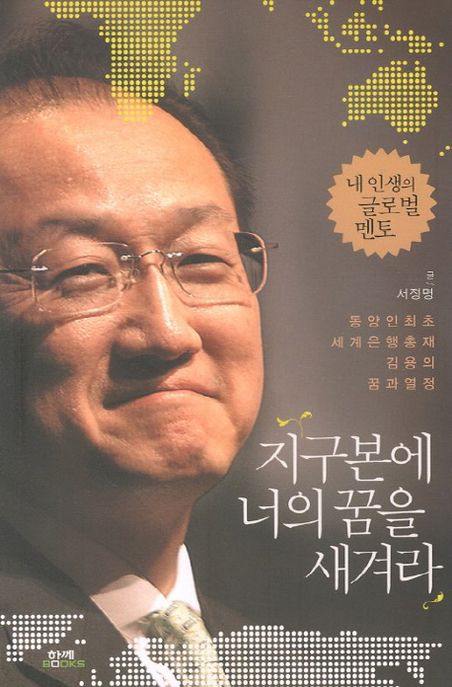 지구본에 너의 꿈을 새겨라 : 동양인 최초 세계은행총재 김용의 꿈과 열정