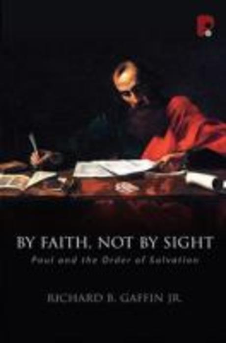 "By faith, not by sight" : Paul and the order of salvation / Richard B. Gaffin, Jr
