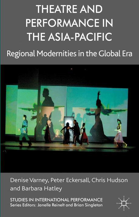 Theatre and performance in the Asia-Pacific  : regional modernities in the global era  : Denise Varney, Peter Eckersall, Chris Hudson and Barbara Hatley.