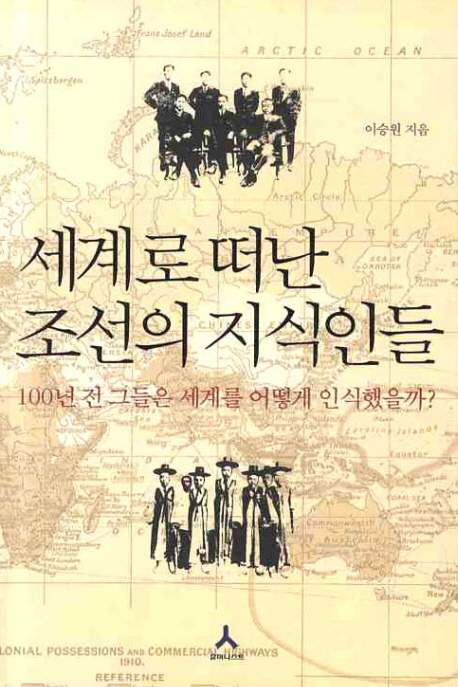 세계로 떠난 조선의 지식인들  : 100년 전 그들은 세계를 어떻게 인식했을까?