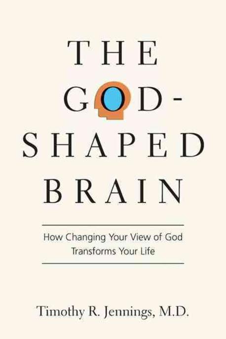 The God-shaped brain : how changing your view of God transforms your life /