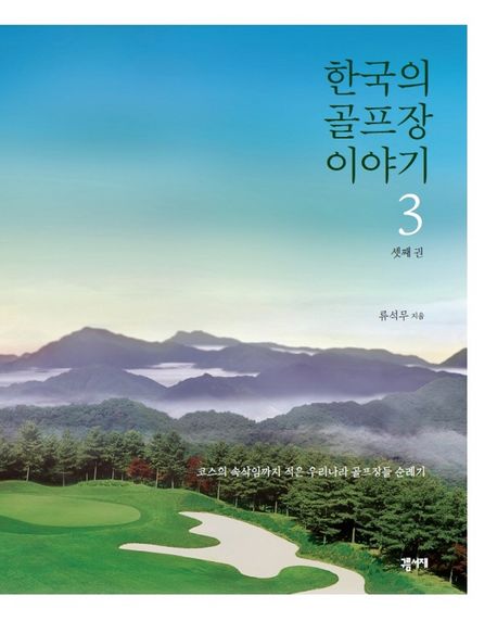 한국의 골프장 이야기 3 (코스의 속삭임까지 받아 적은 우리나라 골프장들 순례기)