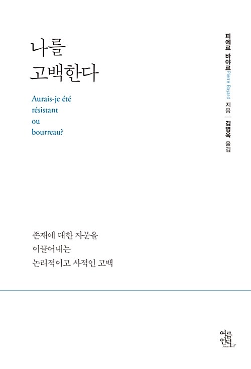 나를 고백한다  : 존재에 대한 자문을 이끌어내는 논리적이고 사적인 고백 / 피에르 바야르 지음...