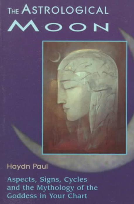 The Astrological Moon: Aspects, Signs, Cycles and the Mythology of the Goddess in Your Chart