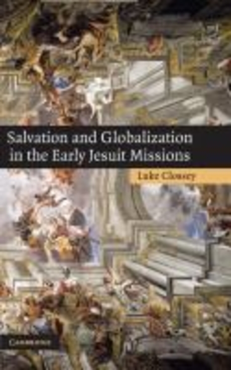 Salvation and globalization in the early Jesuit missions / by Luke Clossey