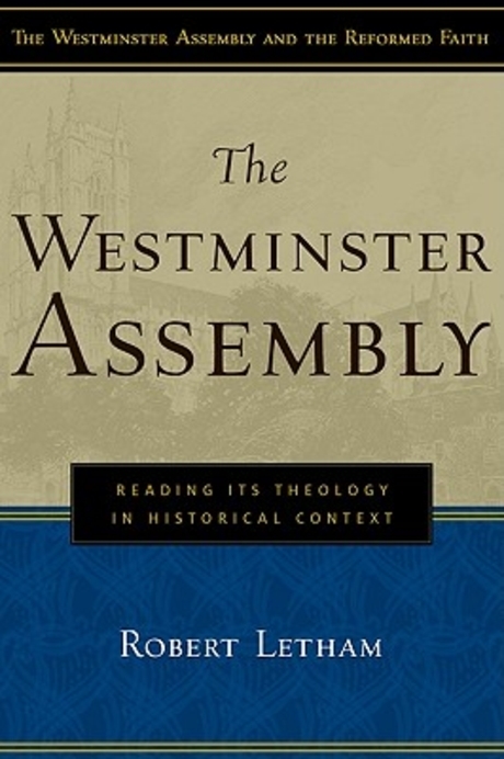 The Westminster Assembly : reading its theology in historical context / by Robert Letham
