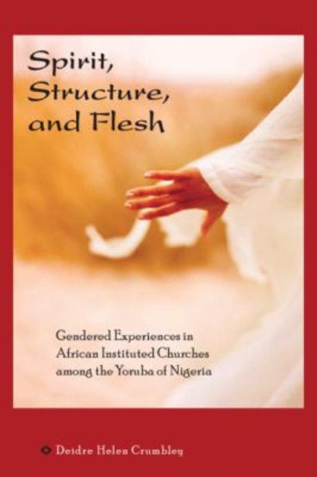 Spirit, Structure, and Flesh (Gendered Experiences in African Instituted Churches Among the Yoruba of Nigeria)