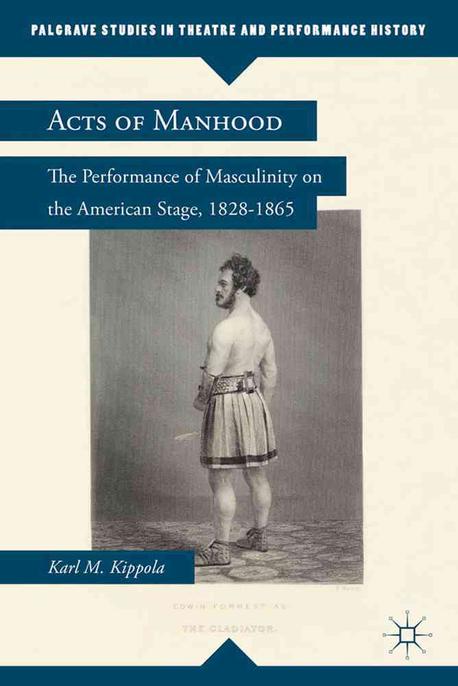 Acts of Manhood (The Performance of Masculinity on the American Stage, 1828-1865)