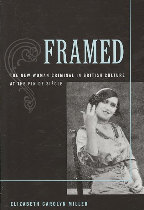 Framed: The New Woman Criminal in British Culture at the Fin de Siecle (The New Woman Criminal in British Culture at the Fin De Siecle)