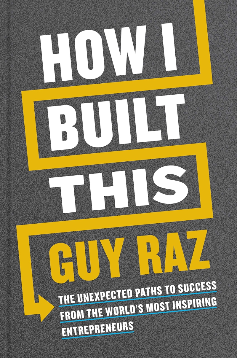 How I Built This: The Unexpected Paths to Success from the World’s Most Inspiring Entrepreneurs (The Unexpected Paths to Success from the World’s Most Inspiring Entrepreneurs)