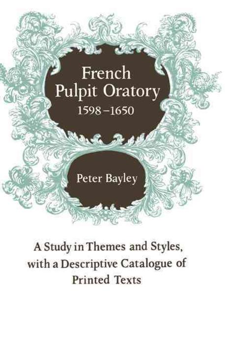 French Pulpit Oratory, 1598-1650: A Study of Themes and Styles, with a Descriptive Catalogue of Printed Texts (A Study of Themes and Styles, With a Descriptive Catalogue of Printed Texts)