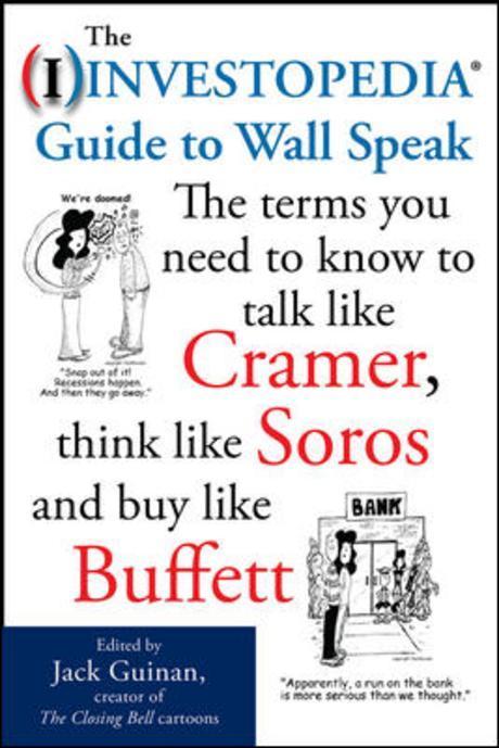 The Investopedia Guide to Wall Speak: The Terms You Need to Know to Talk Like Cramer, Think Like Soros, and Buy Like Buffett (The Terms You Need to Know to Talk Like Cramer, Think Like Soros, and Buy Like Buffett)