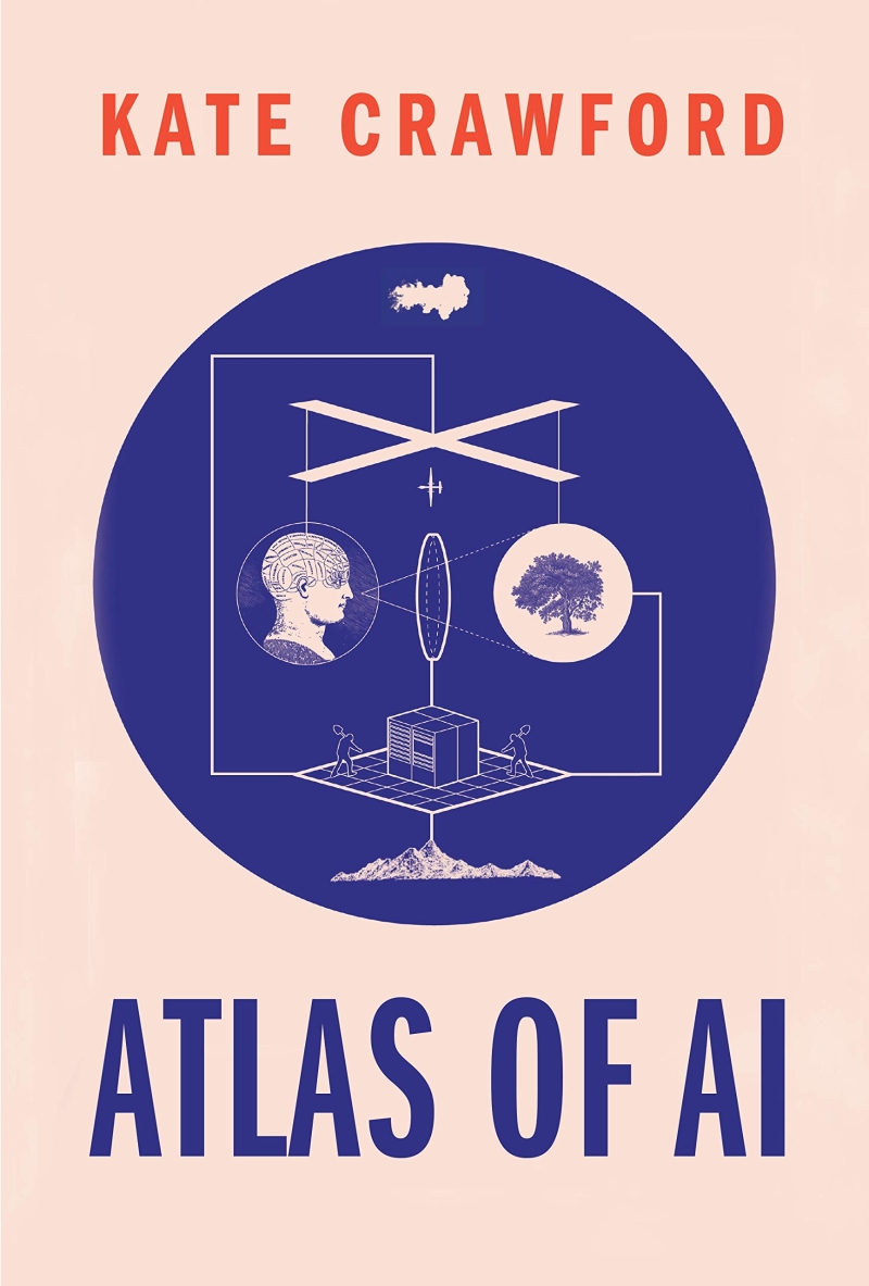 Atlas of AI: Power, Politics, and the Planetary Costs of Artificial Intelligence (Power, Politics, and the Planetary Costs of Artificial Intelligence)