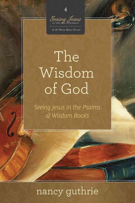 The wisdom of God : seeing Jesus in the Psalms and wisdom books