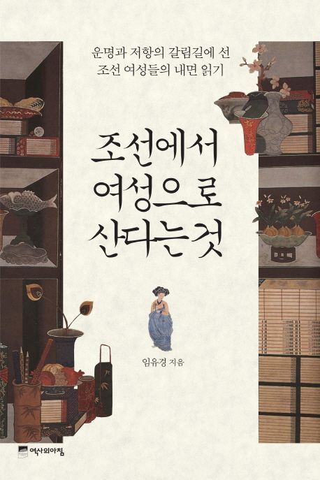 조선에서 여성으로 산다는 것  : 운명과 저항의 갈림길에 선 조선 여성들의 내면 읽기
