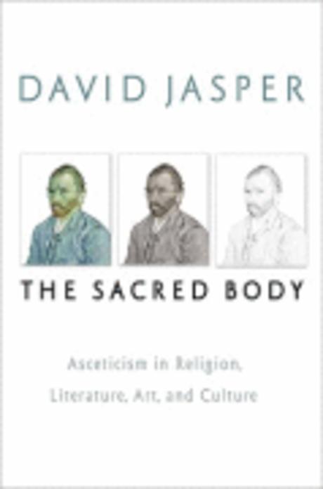 The sacred body : asceticism in religion, literature, art, and culture