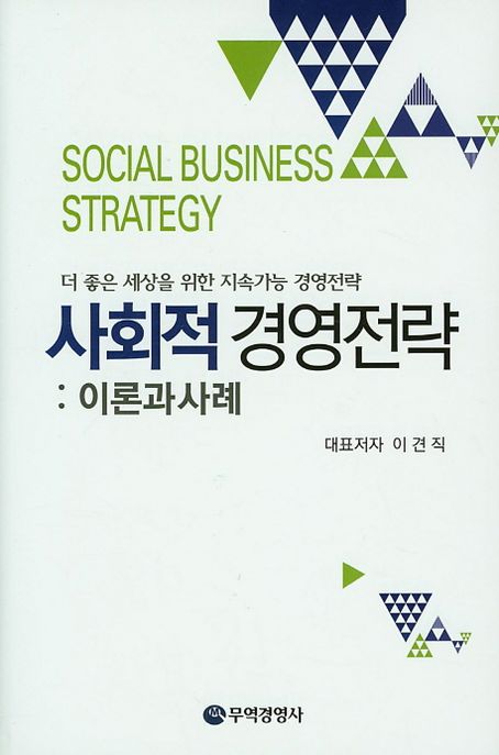 사회적 경영전략  : 이론과 사례  : 더 좋은 세상을 위한 지속가능 경영전략 = Social business ...