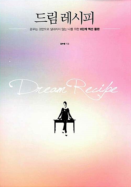 드림레시피  = Dream Recipe : 꿈꾸는 것만으로 달라지지 않는 나를 위한 6단계 액션 플랜 / 김...
