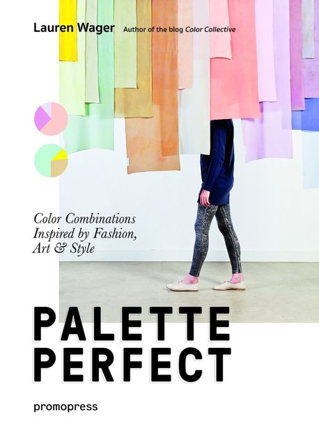 Color Collective’s Palette Perfect (Color Combinations Inspired by Fashion, Art and Style)