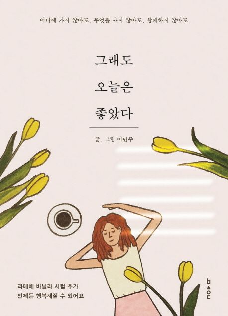 그래도 오늘은 좋았다 : 어디에 가지 않아도 무엇을 사지 않아도 함께하지 않아도 : 라테에 바닐라 시럽 추가 언제든 행복해질 수 있어요