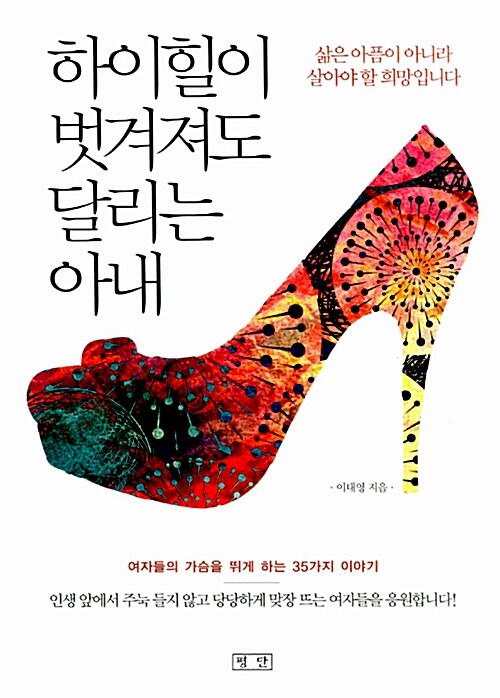 하이힐이 벗겨져도 달리는 아내 : 삶은 아픔이 아니라 살아야 할 희망입니다 / 이대영 저