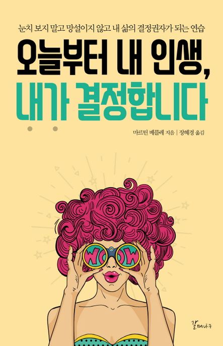 오늘부터 내 인생, 내가 결정합니다 : 눈치 보지 말고 망설이지 않고 내 삶의 결정권자가 되는 연습