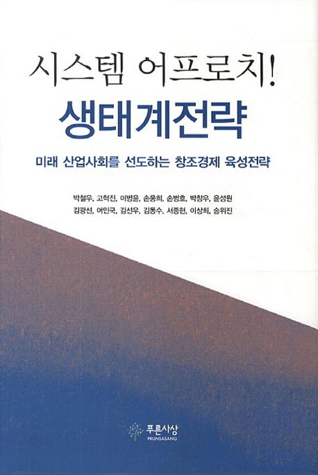 시스템 어프로치! 생태계전략  : 미래 산업사회를 선도하는 창조경제 육성전략 / 박철우 [외 지...