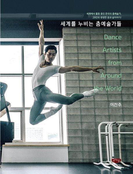 세계를 누비는 춤예술가들 : 세계에서 활동 중인 한국의 춤예술가, 29인의 생생한 꿈과 삶이야기!