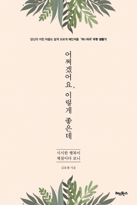 어쩌겠어요, 이렇게 좋은데  : 시시한 행복이 체질이다 보니