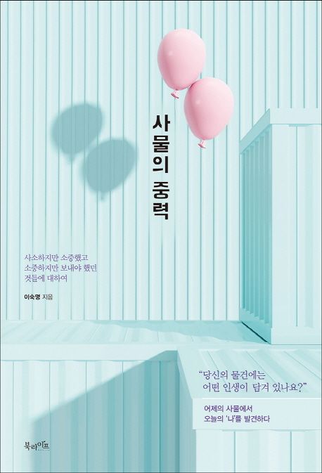 사물의 중력 - [전자책]  : 사소하지만 소중했고 소중하지만 보내야 했던 것들에 대하여 / 이숙...