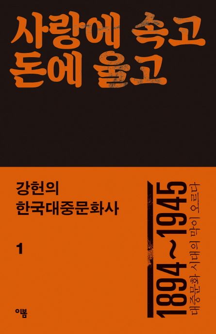 강헌의 한국대중문화사 1: 사랑에 속고 돈에 울고 (1894~1945 대중문화 시대의 막이 오르다)