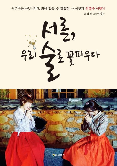 서른, 우리 술로 꽃피우다 (서른에는 무엇이라도 되어 있을 줄 알았던 두 여인의 전통주 여행기)