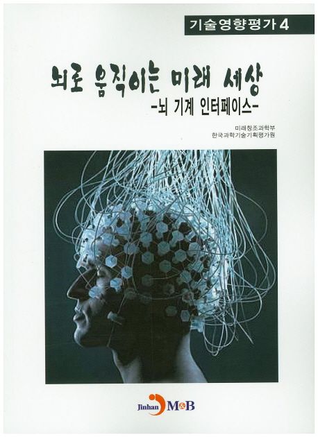 뇌로 움직이는 미래 세상 : 뇌 기계 인터페이스 / 미래창조과학부 ; 한국과학기술기획평가원 [공...