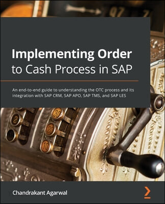 Implementing Order to Cash Process in SAP (An end-to-end guide to understanding the OTC process and its integration with SAP CRM, SAP APO, SAP TMS, and SAP LES)